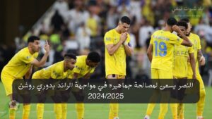النصر يسعى لمصالحة جماهيره بعد خسارة السوبر في مواجهة الرائد بدوري روشن 2024/2025