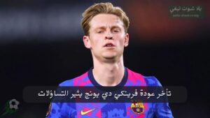 القلق يسيطر على برشلونة وهولندا: تأخر عودة فرينكي دي يونج يثير التساؤلات!